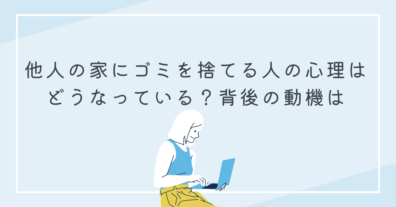 他人の家にゴミを捨てる人の心理はどうなっている？背後の動機は