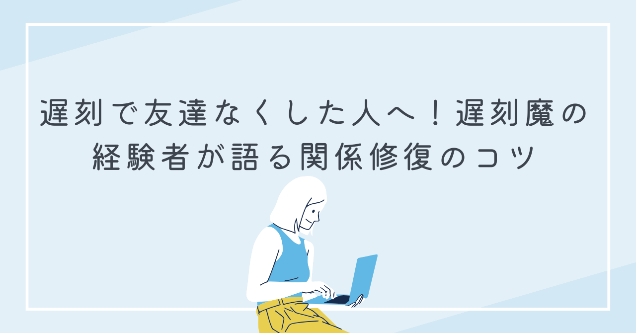 遅刻で友達なくした人へ！遅刻魔の経験者が語る関係修復のコツ