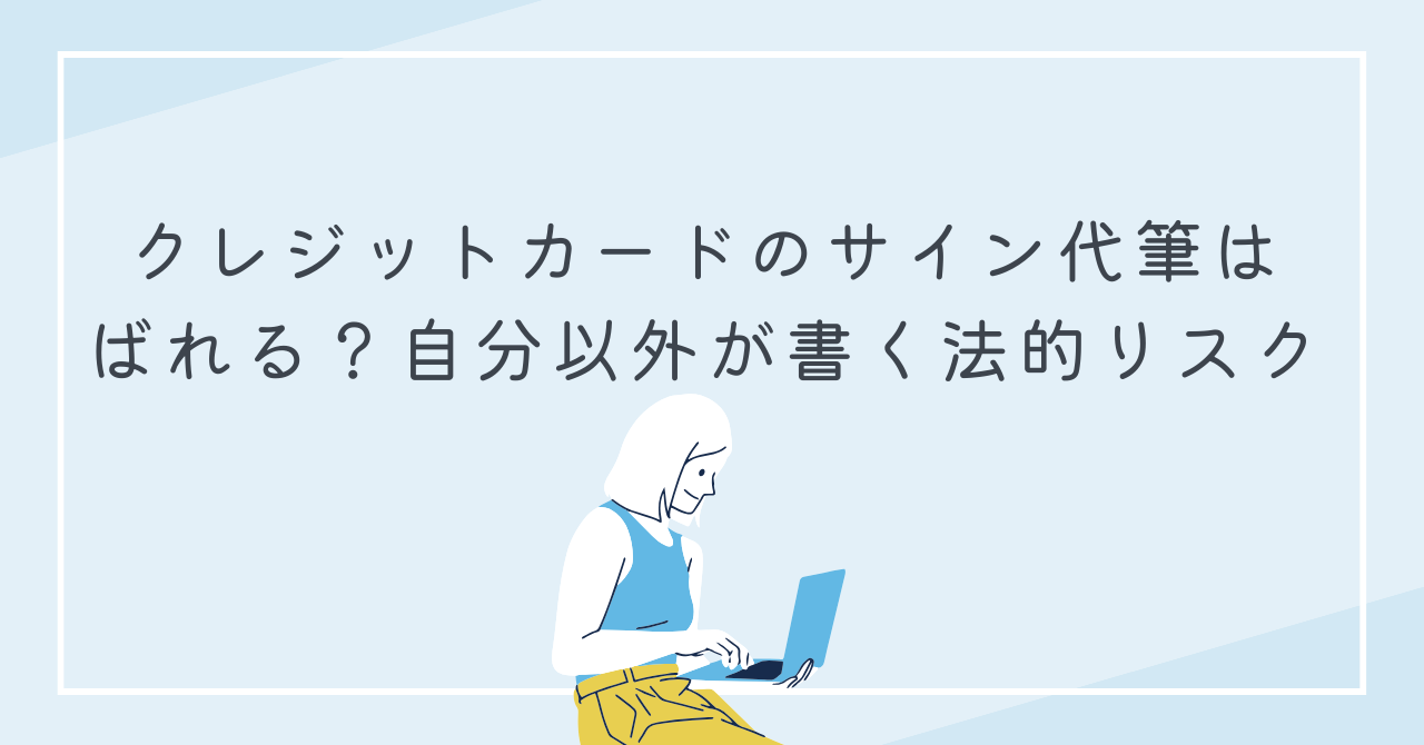 クレジットカードのサイン代筆はばれる？自分以外が書く法的リスク